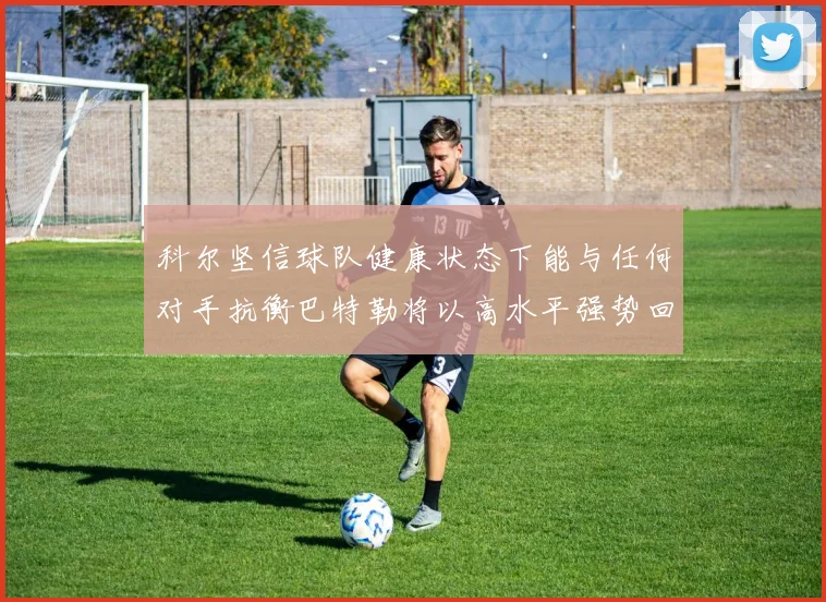 科尔坚信球队健康状态下能与任何对手抗衡巴特勒将以高水平强势回归