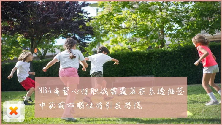 NBA高管心惊胆战雷霆若在乐透抽签中获前四顺位将引发恐慌