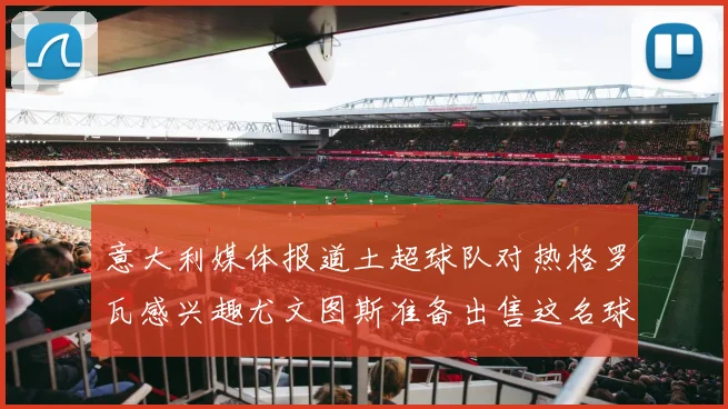 意大利媒体报道土超球队对热格罗瓦感兴趣尤文图斯准备出售这名球员