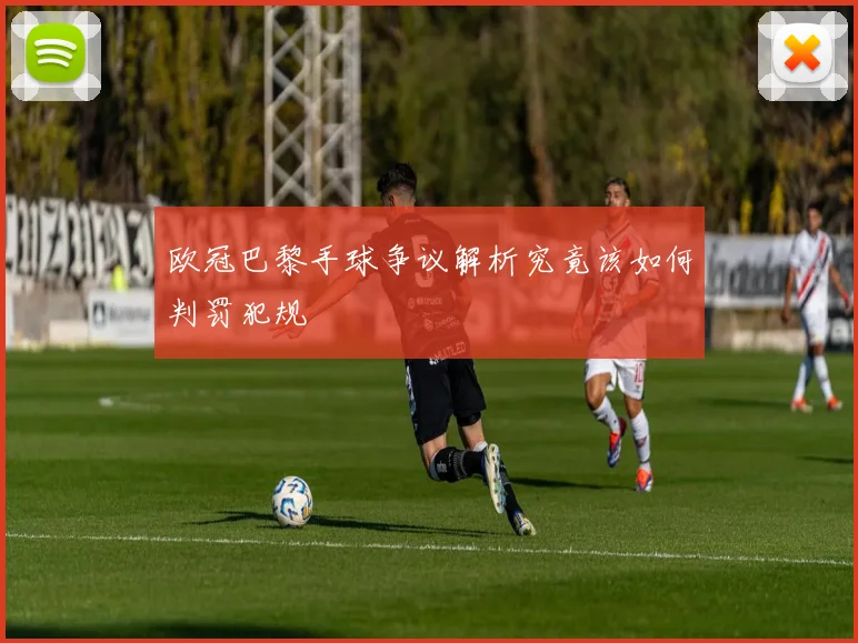 欧冠巴黎手球争议解析究竟该如何判罚犯规