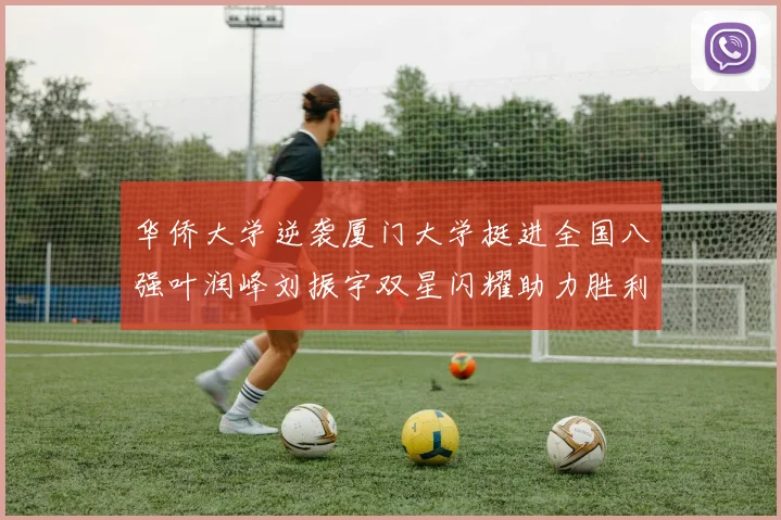 华侨大学逆袭厦门大学挺进全国八强叶润峰刘振宇双星闪耀助力胜利