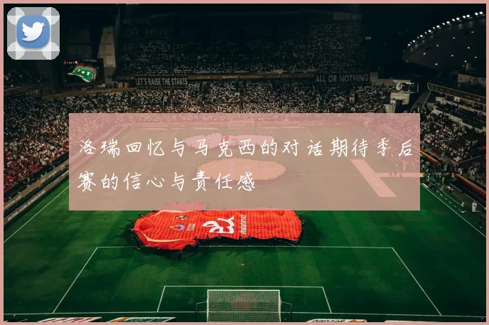 洛瑞回忆与马克西的对话期待季后赛的信心与责任感