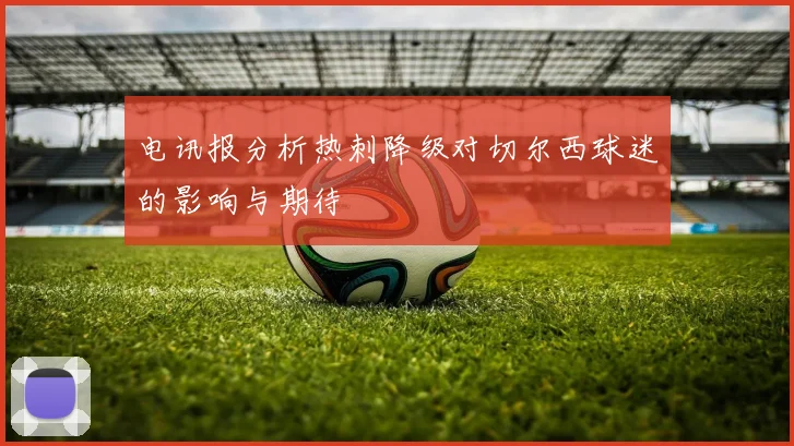 电讯报分析热刺降级对切尔西球迷的影响与期待