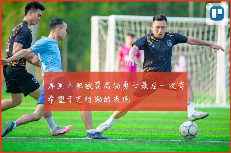 库里六犯被罚离场勇士最后一攻寄希望于巴特勒的表现
