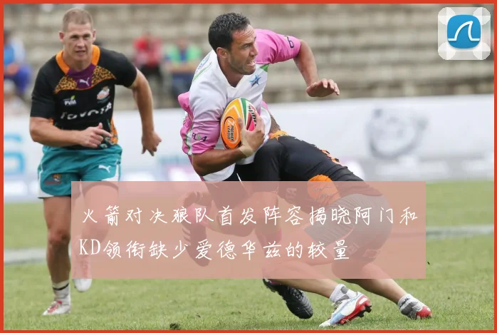 火箭对决狼队首发阵容揭晓阿门和KD领衔缺少爱德华兹的较量