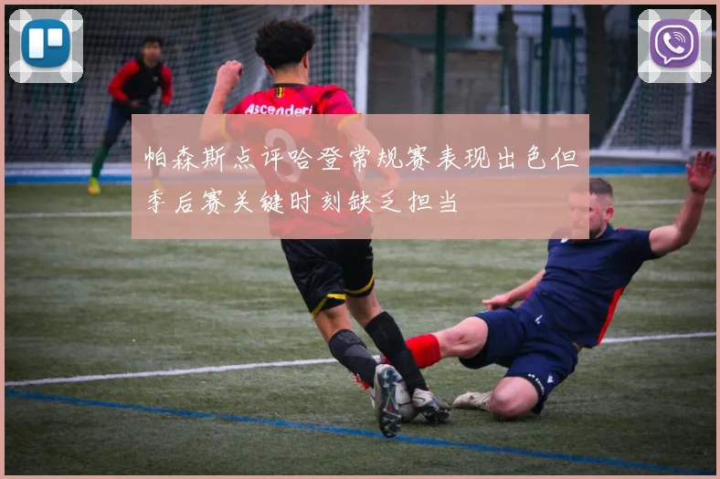 帕森斯点评哈登常规赛表现出色但季后赛关键时刻缺乏担当