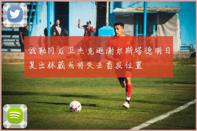 俄勒冈后卫杰克逊谢尔斯塔德明日复出林葳或将失去首发位置
