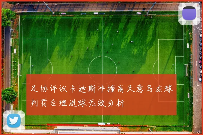 足协评议卡迪斯冲撞高天意乌龙球判罚合理进球无效分析
