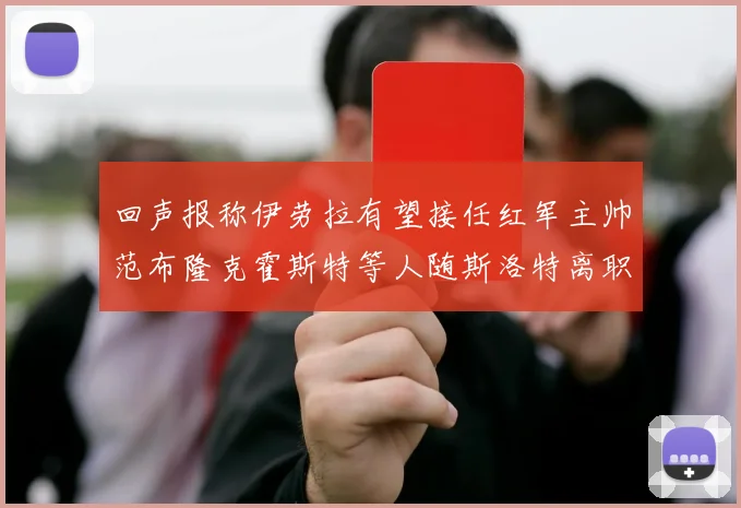 回声报称伊劳拉有望接任红军主帅范布隆克霍斯特等人随斯洛特离职